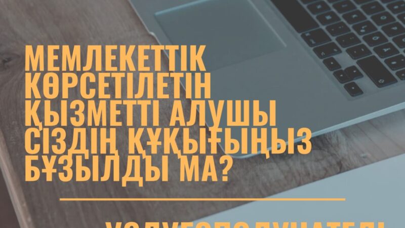 МЕМЛЕКЕТТІК КӨРСЕТІЛЕТІН ҚЫЗМЕТТІ АЛУШЫ СІЗДІҢ ҚҰҚЫҒЫҢЫЗ БҰЗЫЛДЫ МА?