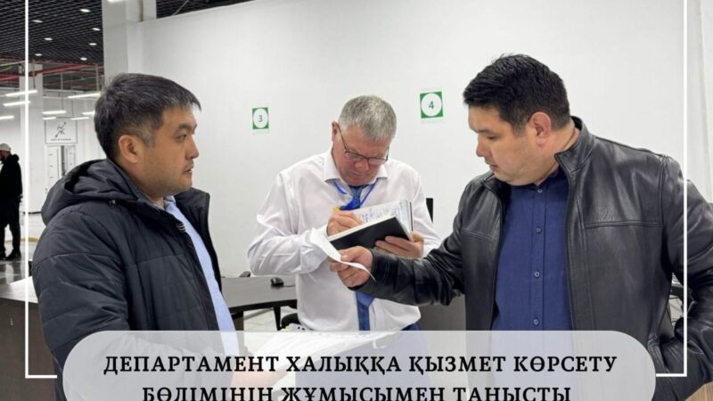ДЕПАРТАМЕНТ ХАЛЫҚҚА ҚЫЗМЕТ КӨРСЕТУ БӨЛІМІНІҢ ЖҰМЫСЫМЕН ТАНЫСТЫ